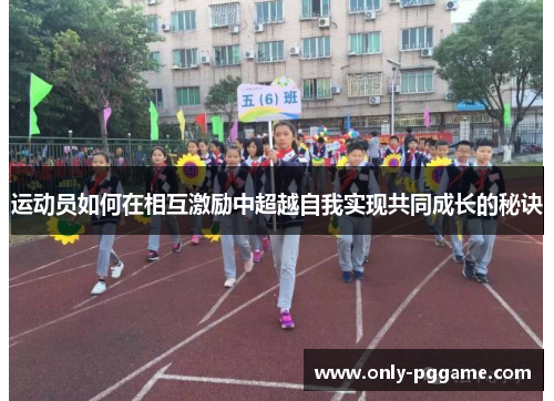 运动员如何在相互激励中超越自我实现共同成长的秘诀 运动员如何在相互激励中超越自我实现共同成长的秘诀