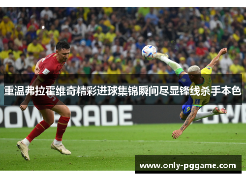 重温弗拉霍维奇精彩进球集锦瞬间尽显锋线杀手本色 重温弗拉霍维奇精彩进球集锦瞬间尽显锋线杀手本色