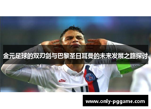 金元足球的双刃剑与巴黎圣日耳曼的未来发展之路探讨