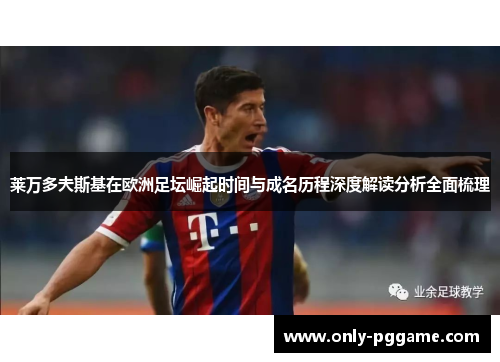 莱万多夫斯基在欧洲足坛崛起时间与成名历程深度解读分析全面梳理