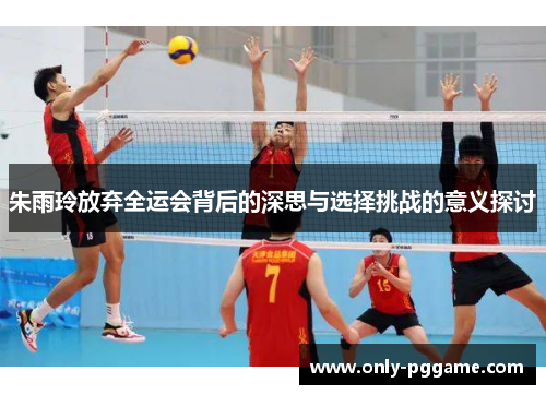 朱雨玲放弃全运会背后的深思与选择挑战的意义探讨