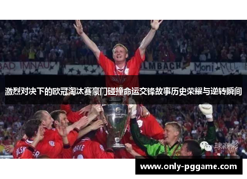 激烈对决下的欧冠淘汰赛豪门碰撞命运交锋故事历史荣耀与逆转瞬间