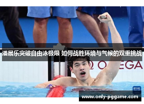 潘展乐突破自由泳极限 如何战胜环境与气候的双重挑战